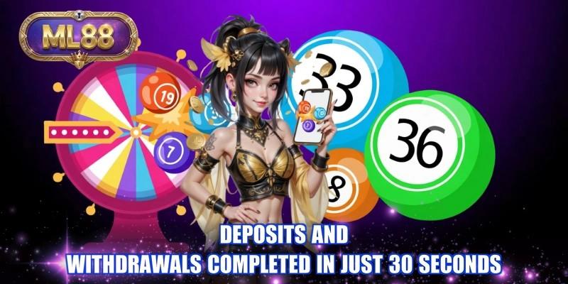 Deposits and withdrawals completed in just 30 seconds