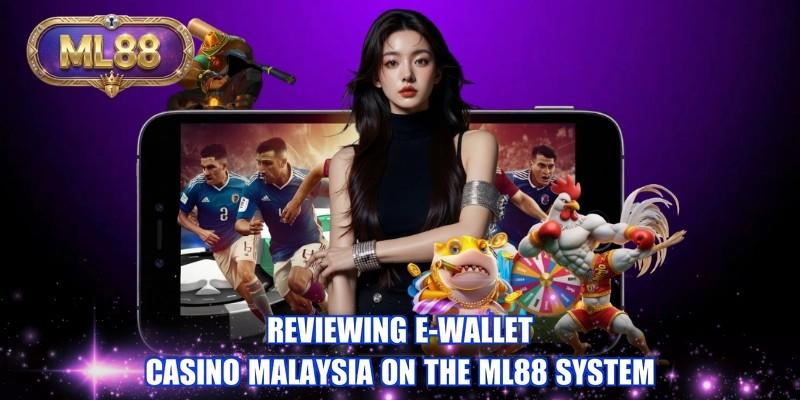 Reviewing E-wallet casino Malaysia on the ML88 system
